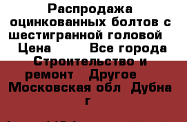 Распродажа оцинкованных болтов с шестигранной головой. › Цена ­ 70 - Все города Строительство и ремонт » Другое   . Московская обл.,Дубна г.